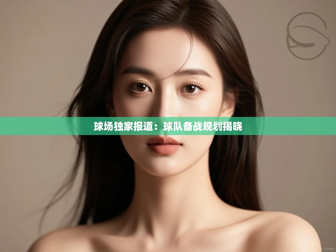 球场独家报道：球队备战规划揭晓