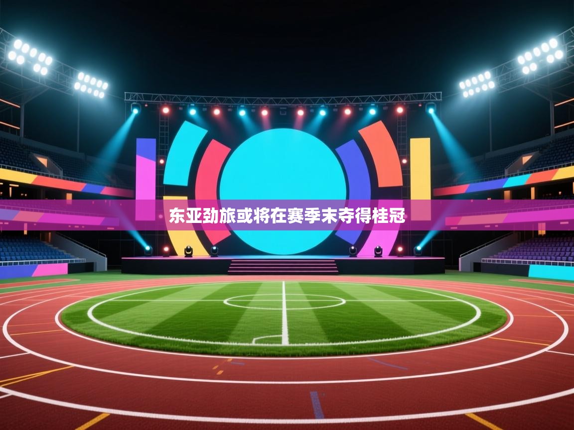 东亚劲旅或将在赛季末夺得桂冠  第2张