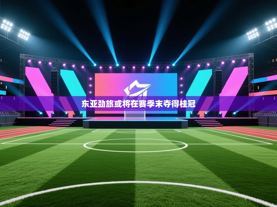 东亚劲旅或将在赛季末夺得桂冠  第1张