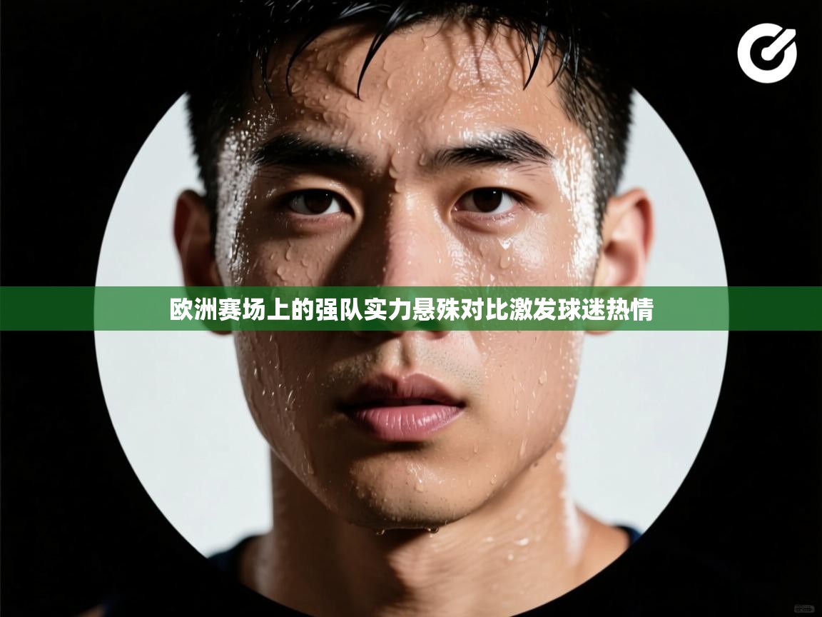 欧洲赛场上的强队实力悬殊对比激发球迷热情  第1张