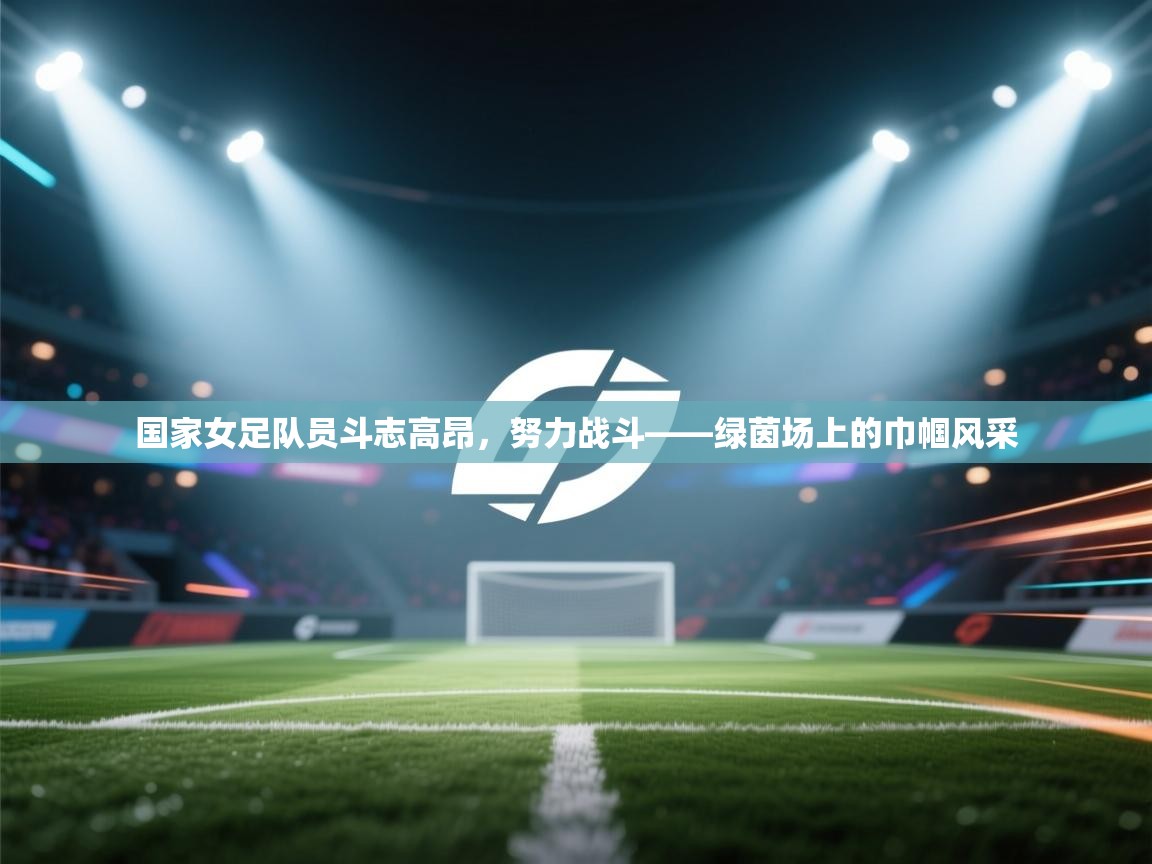 国家女足队员斗志高昂,努力战斗——绿茵场上的巾帼风采 第1张