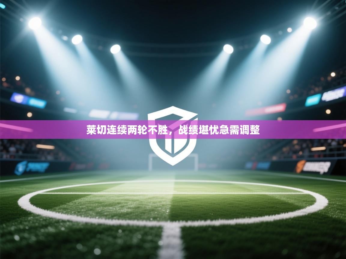 莱切连续两轮不胜,战绩堪忧急需调整 第1张