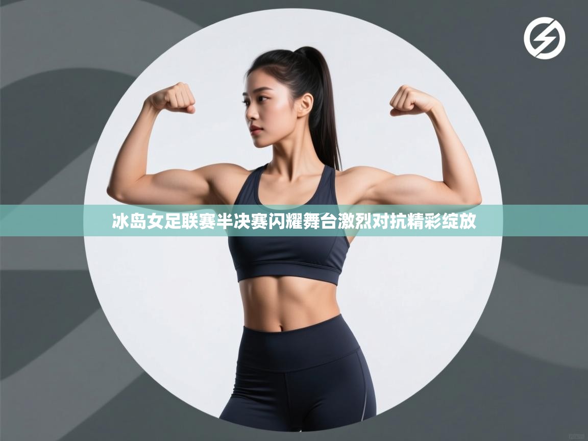 冰岛女足联赛半决赛闪耀舞台激烈对抗精彩绽放  第2张