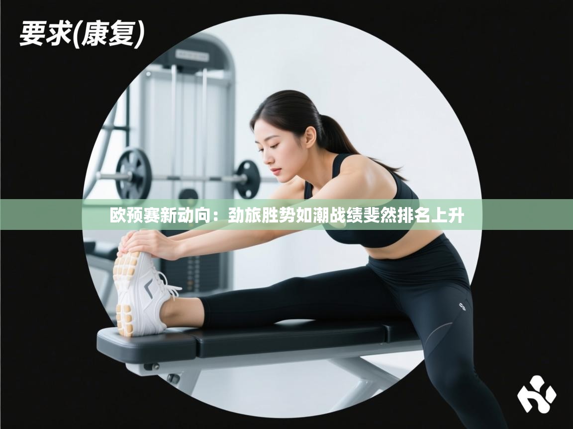 欧预赛新动向：劲旅胜势如潮战绩斐然排名上升  第1张