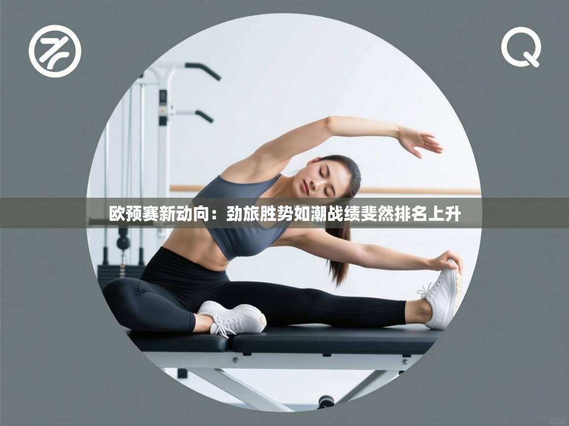 欧预赛新动向：劲旅胜势如潮战绩斐然排名上升  第2张