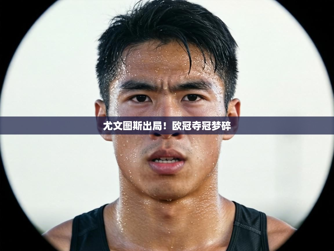 尤文图斯出局!欧冠夺冠梦碎 第1张